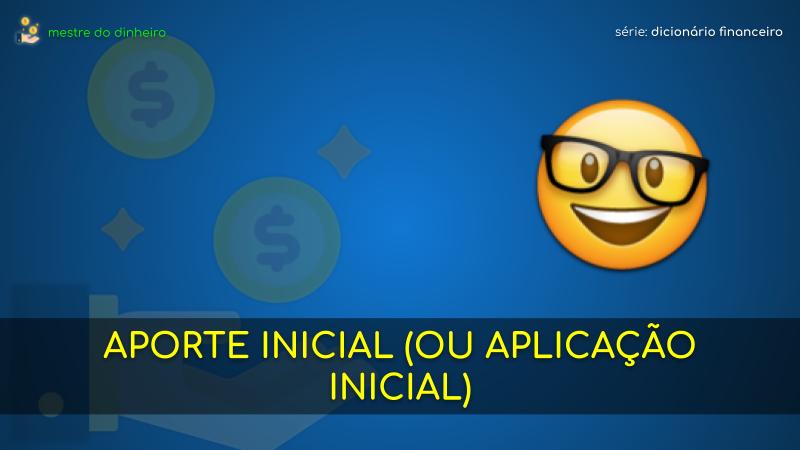 aporte inicial (ou aplicação inicial) o que é significado dicionario financeiro mestre do dinheiro