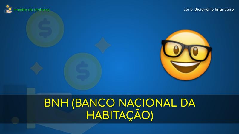 bnh (banco nacional da habitação) o que é significado dicionario financeiro mestre do dinheiro