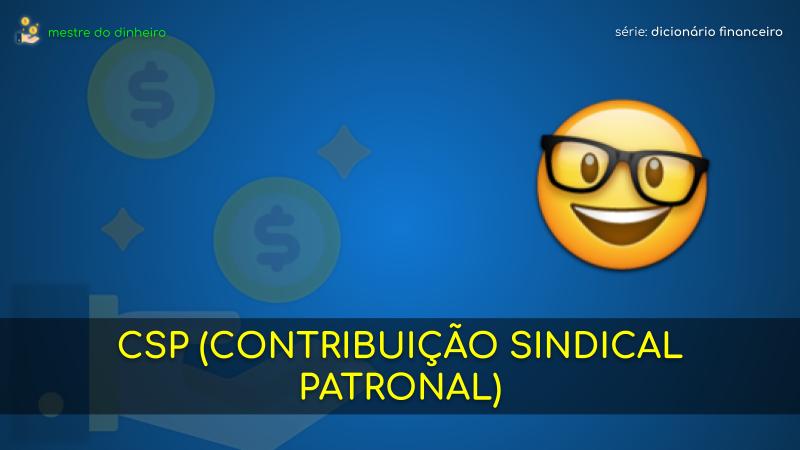 csp (contribuição sindical patronal) o que é significado dicionario financeiro mestre do dinheiro