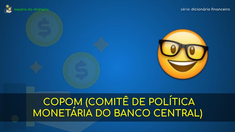 copom (comitê de política monetária do banco central) o que é significado dicionario financeiro mestre do dinheiro