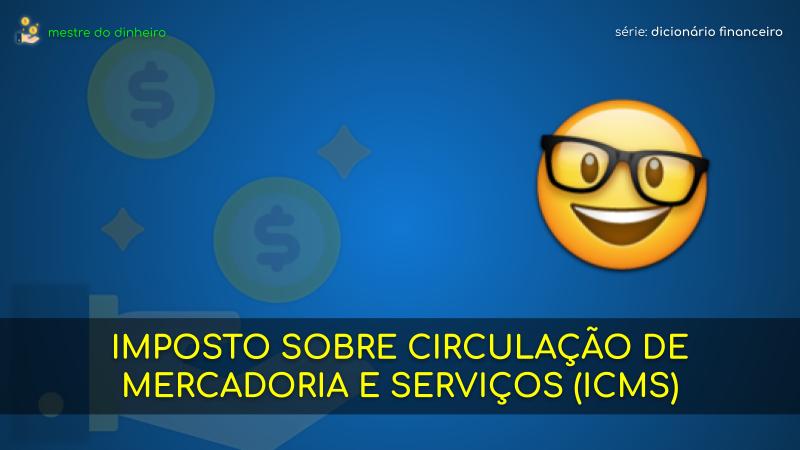 imposto sobre circulação de mercadoria e serviços (icms) o que é significado dicionario financeiro mestre do dinheiro