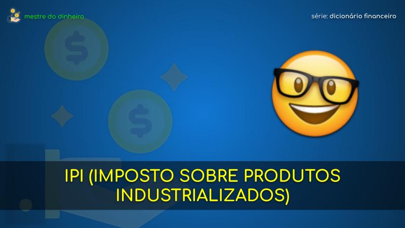 ipi (imposto sobre produtos industrializados) o que é significado dicionario financeiro mestre do dinheiro
