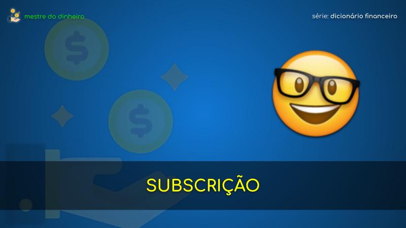 subscrição o que é significado dicionario financeiro mestre do dinheiro