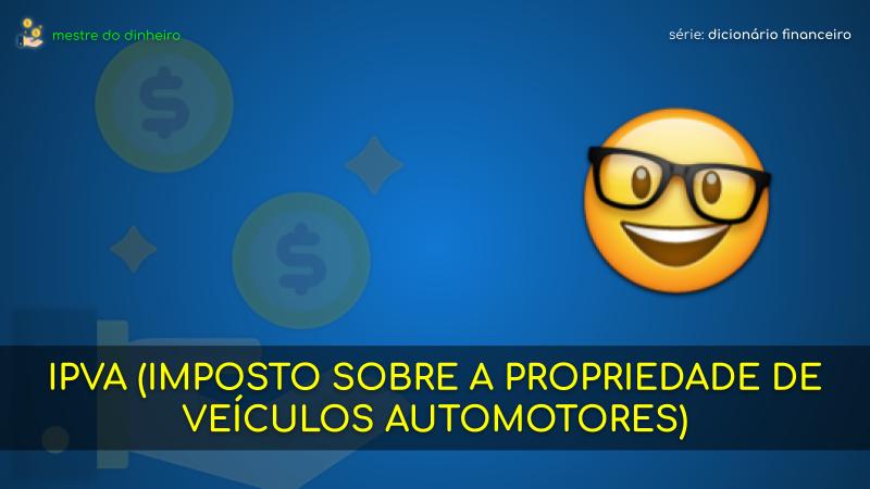 ipva (imposto sobre a propriedade de veículos automotores) o que é significado dicionario financeiro mestre do dinheiro