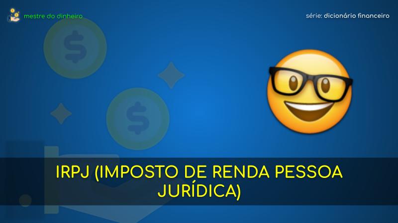irpj (imposto de renda pessoa jurídica) o que é significado dicionario financeiro mestre do dinheiro